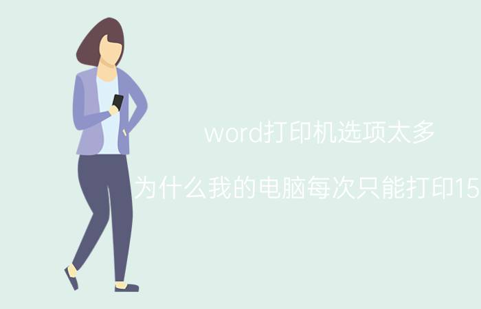 word打印机选项太多 为什么我的电脑每次只能打印15份？